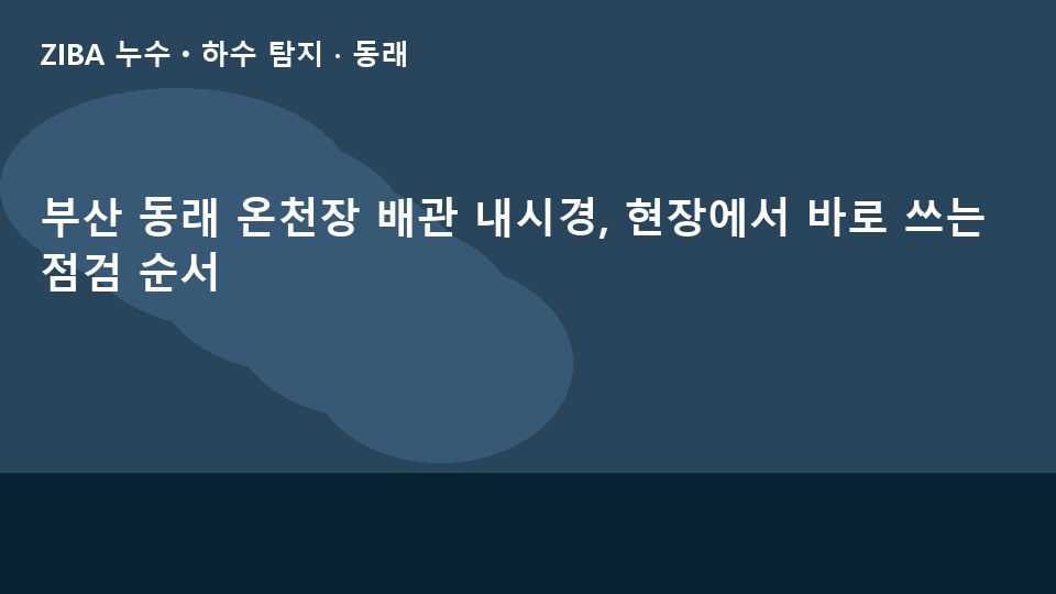 부산 동래 온천장 배관 내시경, 현장에서 바로 쓰는 점검 순서