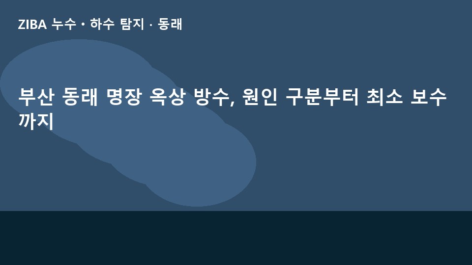 부산 동래 명장 옥상 방수, 원인 구분부터 최소 보수까지