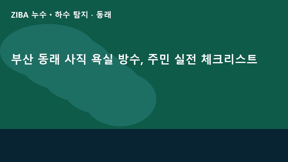 부산 동래 사직 욕실 방수, 주민 실전 체크리스트