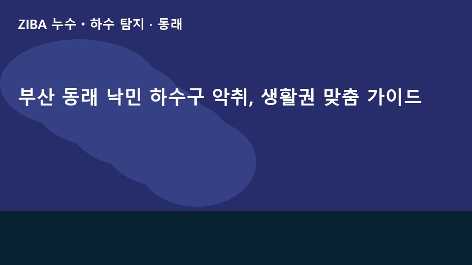 부산 동래 낙민 하수구 악취, 생활권 맞춤 가이드